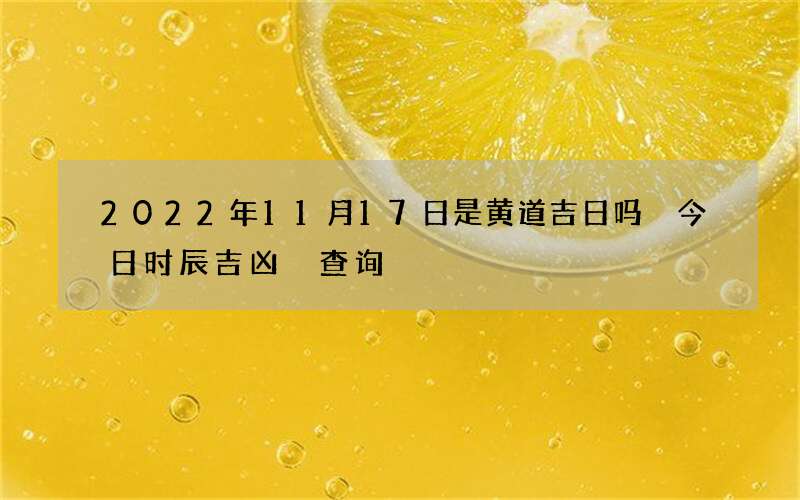 2022年11月17日是黄道吉日吗 今日时辰吉凶 查询